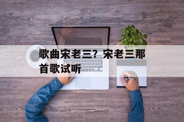 歌曲宋老三？宋老三那首歌试听-第1张图片-