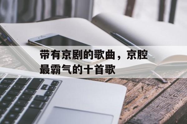 带有京剧的歌曲，京腔最霸气的十首歌-第1张图片-