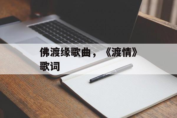 佛渡缘歌曲，《渡情》歌词-第1张图片-