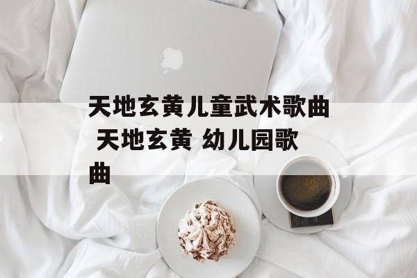天地玄黄儿童武术歌曲 天地玄黄 幼儿园歌曲-第1张图片-
