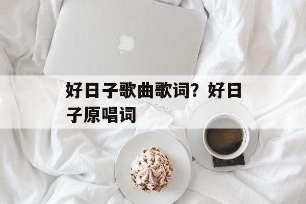 好日子歌曲歌词？好日子原唱词-第1张图片-