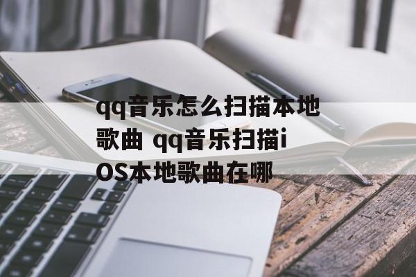 qq音乐怎么扫描本地歌曲 qq音乐扫描iOS本地歌曲在哪-第1张图片-