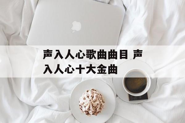 声入人心歌曲曲目 声入人心十大金曲-第1张图片-