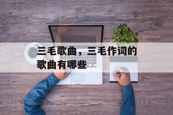 三毛歌曲，三毛作词的歌曲有哪些-第1张图片-