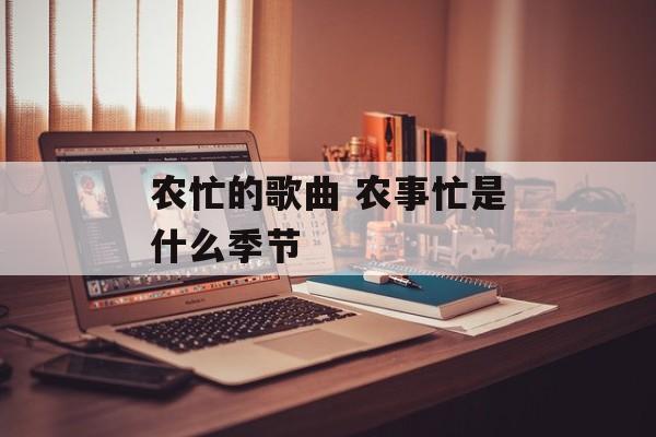 农忙的歌曲 农事忙是什么季节-第1张图片-