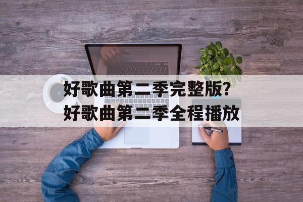 好歌曲第二季完整版？好歌曲第二季全程播放-第1张图片-