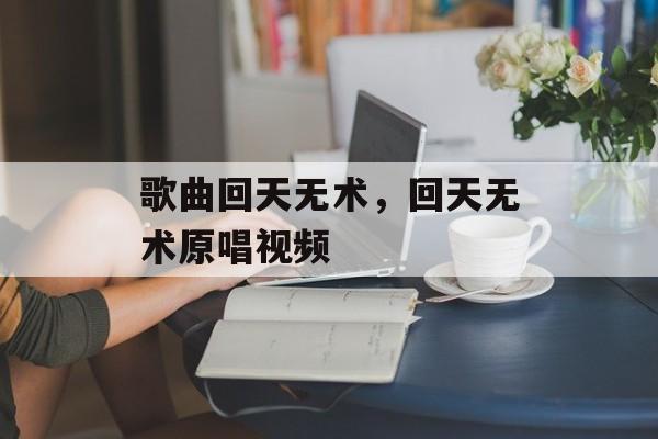 歌曲回天无术，回天无术原唱视频-第1张图片-