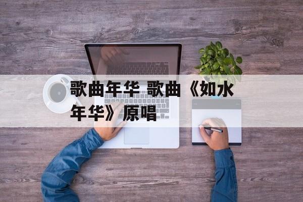 歌曲年华 歌曲《如水年华》原唱-第1张图片-
