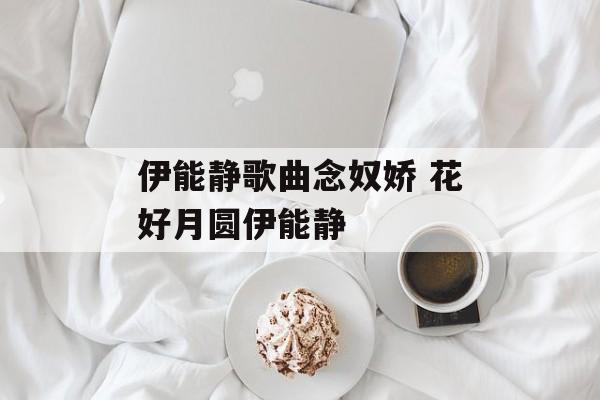 伊能静歌曲念奴娇 花好月圆伊能静-第1张图片-