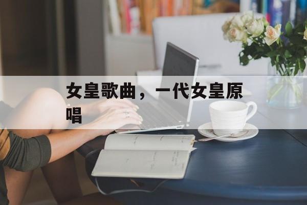 女皇歌曲，一代女皇原唱-第1张图片-