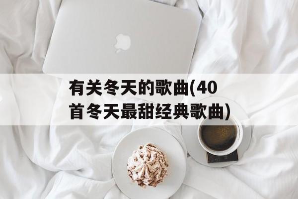 有关冬天的歌曲(40首冬天最甜经典歌曲)-第1张图片-
