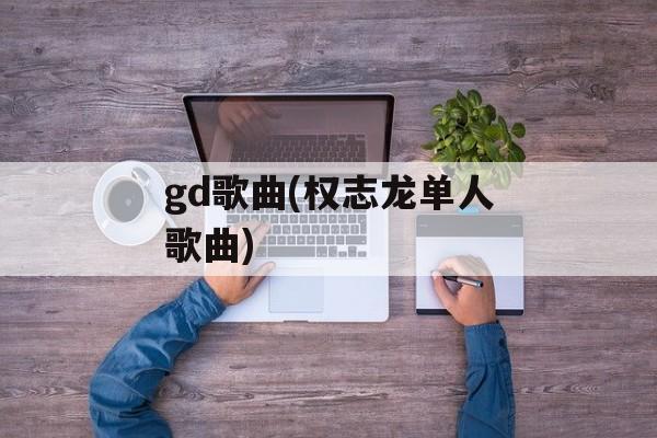 gd歌曲(权志龙单人歌曲)-第1张图片-