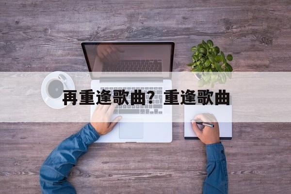 再重逢歌曲？重逢歌曲-第1张图片-