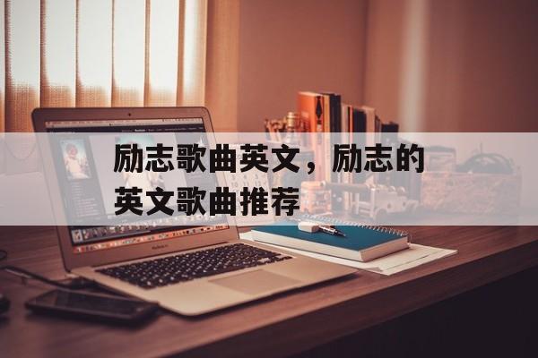 励志歌曲英文，励志的英文歌曲推荐-第1张图片-