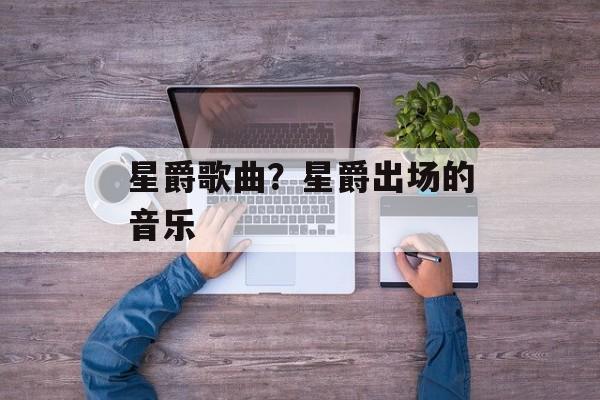 星爵歌曲？星爵出场的音乐-第1张图片-