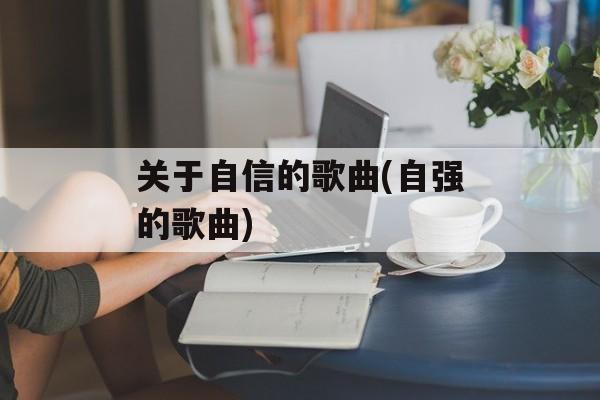 关于自信的歌曲(自强的歌曲)-第1张图片-