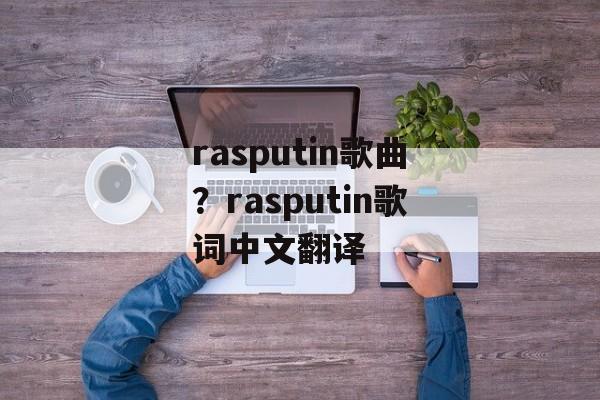 rasputin歌曲？rasputin歌词中文翻译-第1张图片-