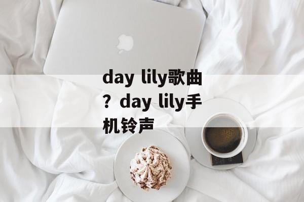 day lily歌曲？day lily手机铃声-第1张图片-