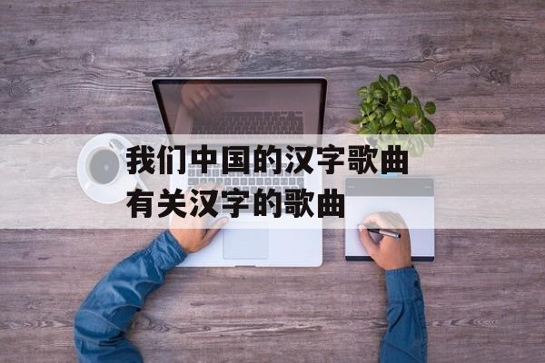 我们中国的汉字歌曲 有关汉字的歌曲-第1张图片-