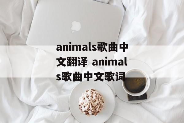animals歌曲中文翻译 animals歌曲中文歌词-第1张图片-