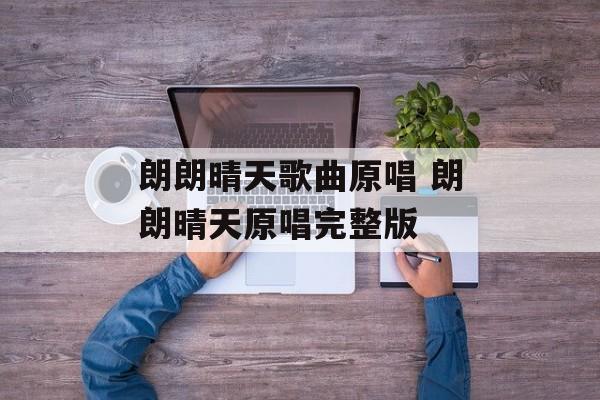 朗朗晴天歌曲原唱 朗朗晴天原唱完整版-第1张图片-
