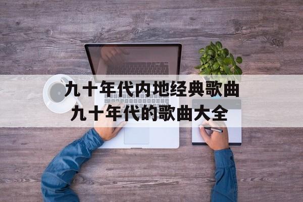 九十年代内地经典歌曲 九十年代的歌曲大全-第1张图片-