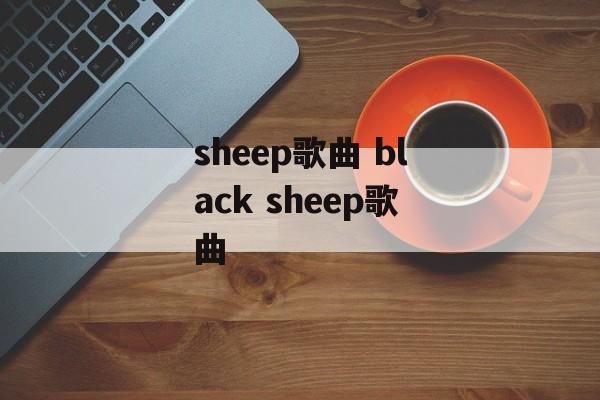 sheep歌曲 black sheep歌曲-第1张图片-