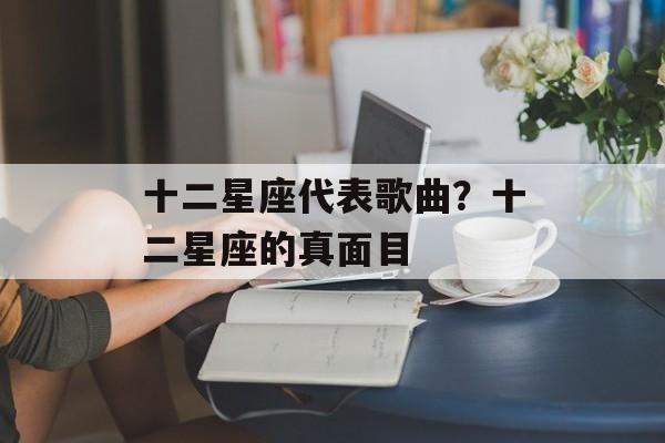 十二星座代表歌曲？十二星座的真面目-第1张图片-