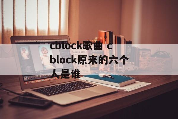 cblock歌曲 cblock原来的六个人是谁-第1张图片-