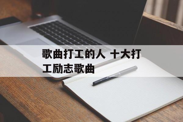 歌曲打工的人 十大打工励志歌曲-第1张图片-