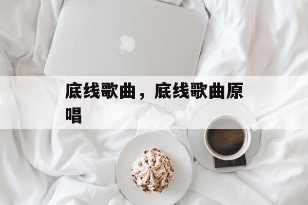 底线歌曲，底线歌曲原唱-第1张图片-