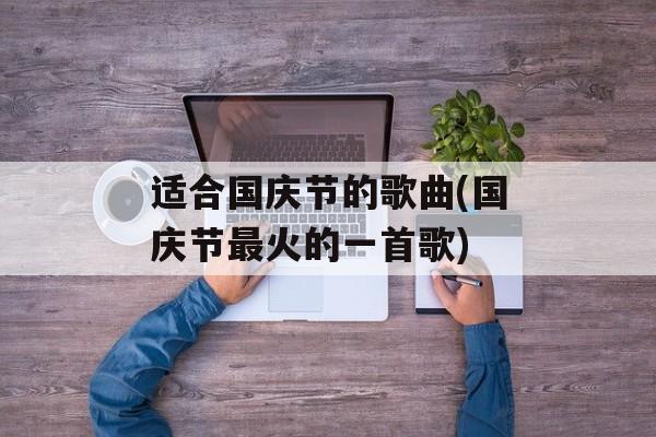 适合国庆节的歌曲(国庆节最火的一首歌)-第1张图片-