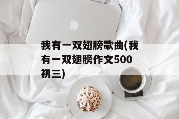我有一双翅膀歌曲(我有一双翅膀作文500初三)-第1张图片-