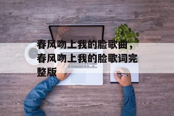 春风吻上我的脸歌曲，春风吻上我的脸歌词完整版-第1张图片-