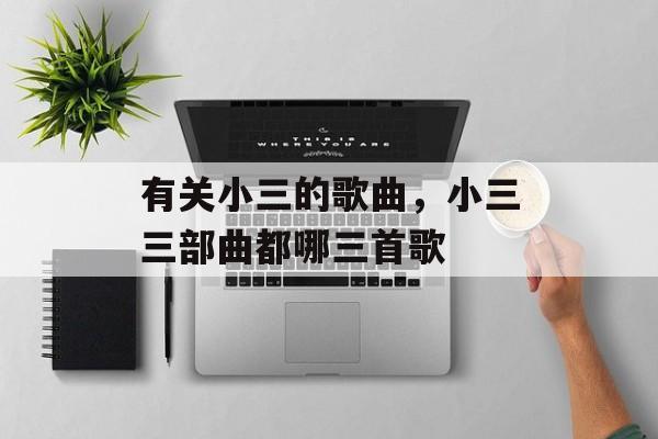 有关小三的歌曲，小三三部曲都哪三首歌-第1张图片-