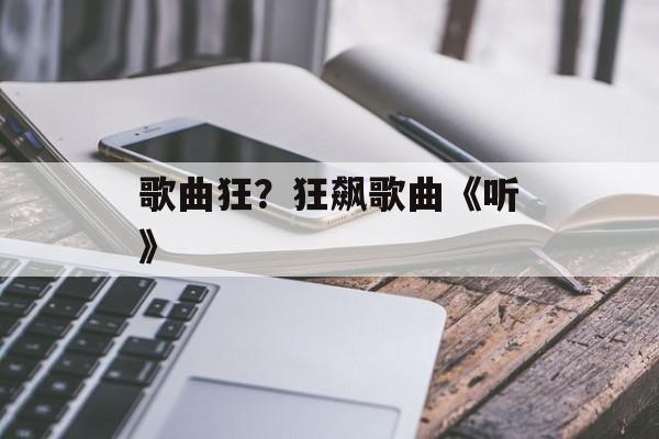 歌曲狂？狂飙歌曲《听》-第1张图片-