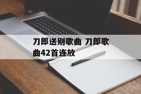 刀郎送别歌曲 刀郎歌曲42首连放-第1张图片-