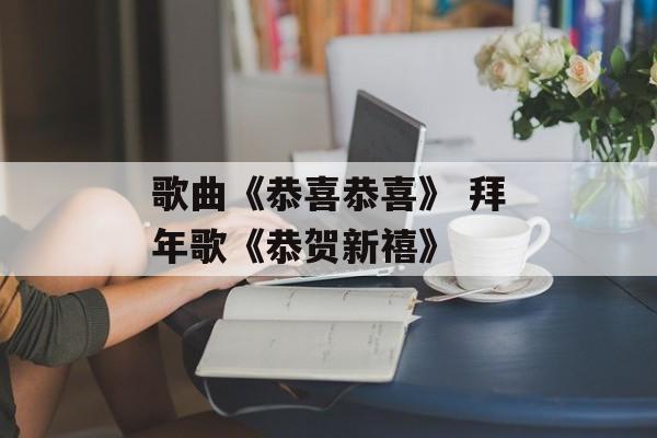 歌曲《恭喜恭喜》 拜年歌《恭贺新禧》-第1张图片-