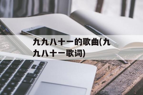 九九八十一的歌曲(九九八十一歌词)-第1张图片-