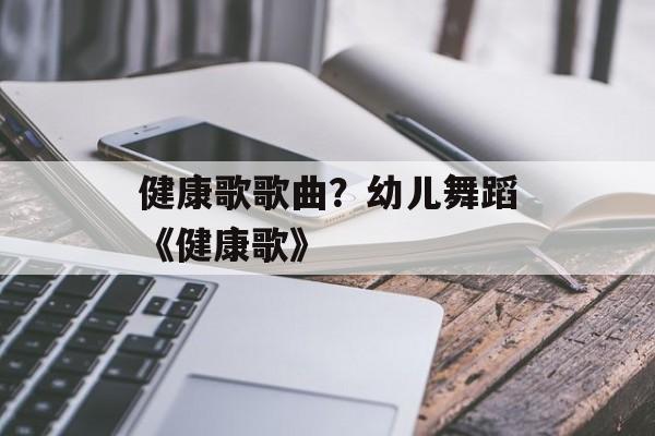 健康歌歌曲？幼儿舞蹈《健康歌》-第1张图片-
