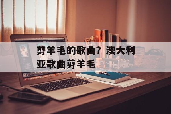 剪羊毛的歌曲？澳大利亚歌曲剪羊毛-第1张图片-