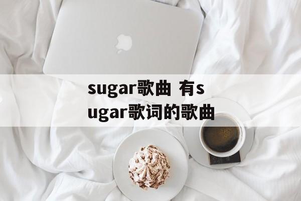 sugar歌曲 有sugar歌词的歌曲-第1张图片-