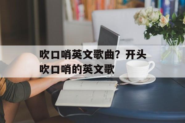 吹口哨英文歌曲？开头吹口哨的英文歌-第1张图片-