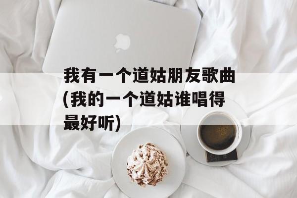 我有一个道姑朋友歌曲(我的一个道姑谁唱得最好听)-第1张图片-