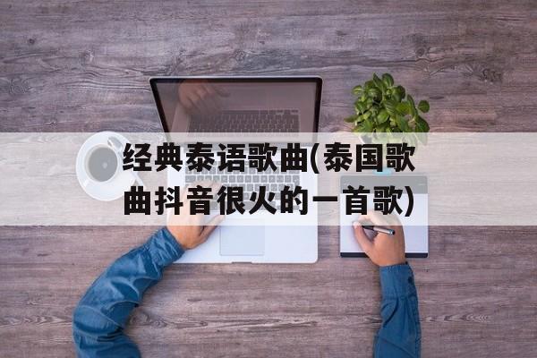 经典泰语歌曲(泰国歌曲抖音很火的一首歌)-第1张图片-