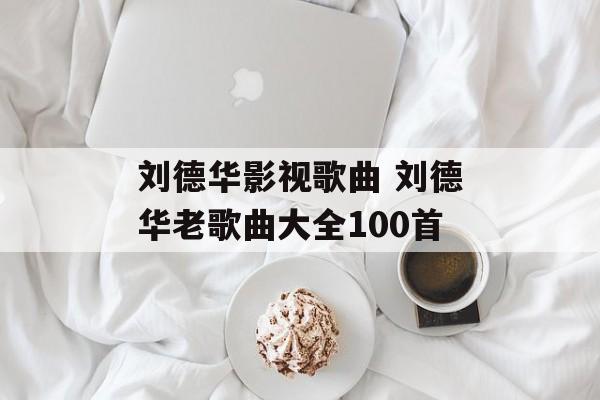 刘德华影视歌曲 刘德华老歌曲大全100首-第1张图片-