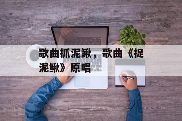 歌曲抓泥鳅，歌曲《捉泥鳅》原唱-第1张图片-