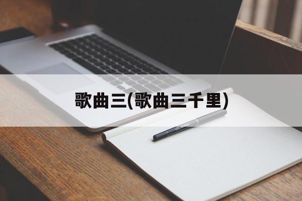歌曲三(歌曲三千里)-第1张图片-