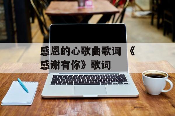 感恩的心歌曲歌词 《感谢有你》歌词-第1张图片-