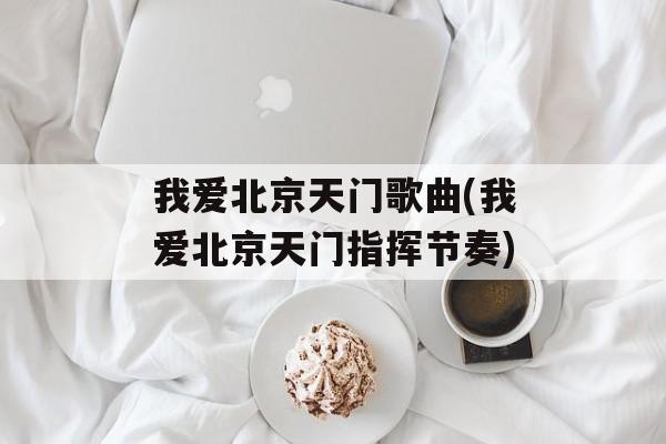 我爱北京天门歌曲(我爱北京天门指挥节奏)-第1张图片-